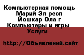 Компьютерная помощь - Марий Эл респ., Йошкар-Ола г. Компьютеры и игры » Услуги   